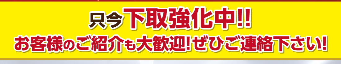 只今下取強化中!!お客様のご紹介も大歓迎!ぜひご連絡下さい!